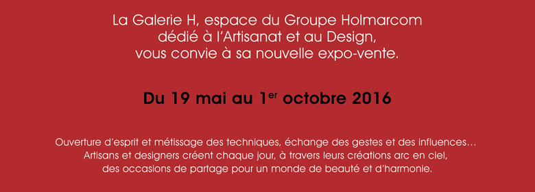 La Galerie H, espace du Groupe Holmarcom dédié à l'Artisanat et au design, vous convie à sa nouvelle expo-vente